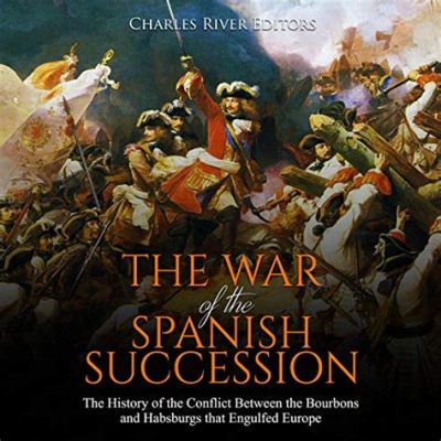 La Guerre de Succession d’Espagne: Un Conflit Royal qui a Déchiré l'Europe